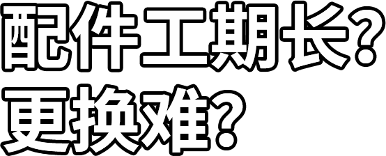 配件工期長(zhǎng)？ 更換難？